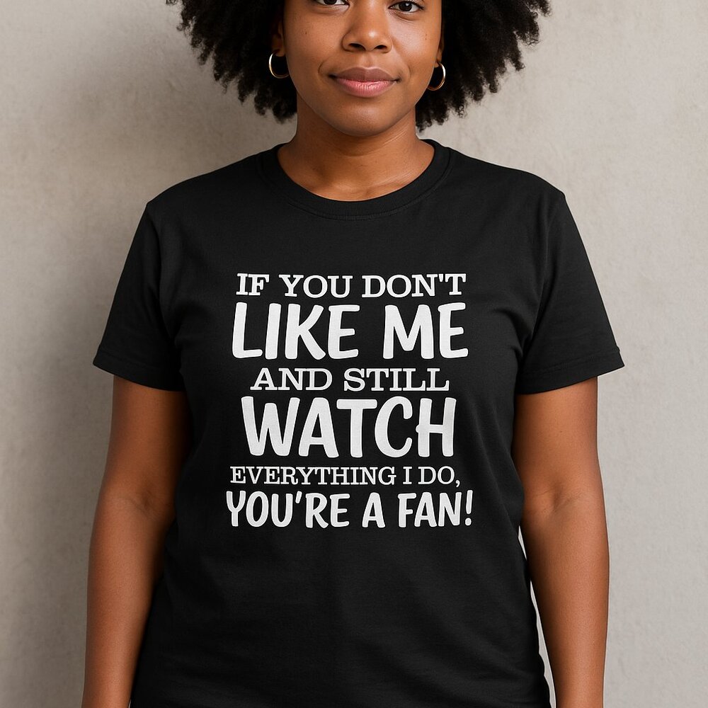 If You Don't Like Me And Still Watch Everything I Do You're A Fan | Sarcastic